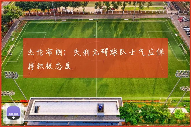 杰伦布朗：失利无碍球队士气应保持积极态度