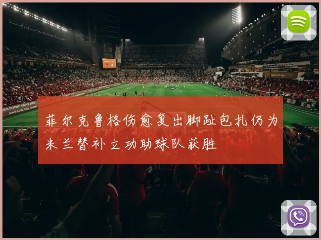 菲尔克鲁格伤愈复出脚趾包扎仍为米兰替补立功助球队获胜