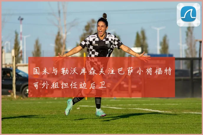 国米与勒沃库森关注巴萨小将福特可外租担任边后卫