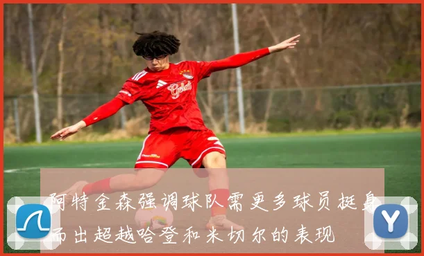 阿特金森强调球队需更多球员挺身而出超越哈登和米切尔的表现