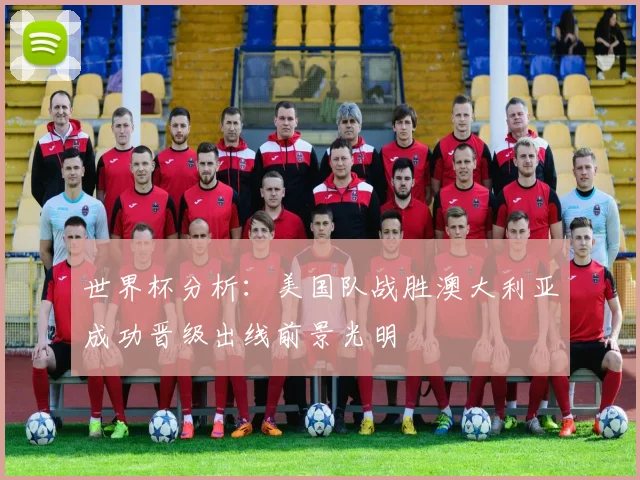 世界杯分析：美国队战胜澳大利亚成功晋级出线前景光明