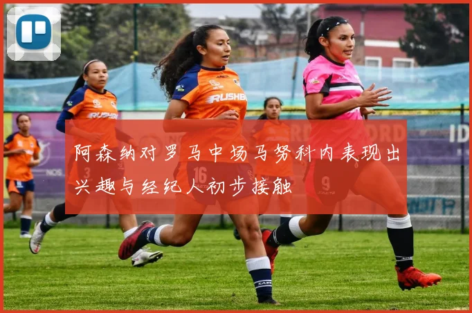 阿森纳对罗马中场马努科内表现出兴趣与经纪人初步接触